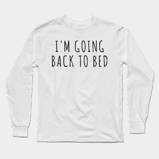 I'm Going Back to Bed Long Sleeve T-Shirt